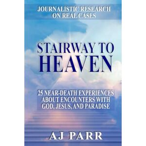 Parr, AJ Stairway to Heaven: 25 Near-Death Experiences About Encounters with God, Jesus, and Paradise (Journalistic Research on Real Cases) Parr, AJ Stairway to Heaven: 25 Near-Death Experiences About Encounters with God, Jesus, and Paradise (Journalistic Research on Real Cases)