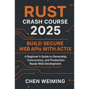 Chen, Weiming Rust Crash Course 2025: Build Secure Web APIs with Actix: A Beginner’s Guide to Ownership, Concurrency, and Production‑Ready Web Development Chen, Weiming Rust Crash Course 2025: Build Secure Web APIs with Actix: A Beginner’s Guide to Ownership, Concurrency, and Production‑Ready Web Development