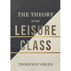 Veblen, Thorstein The Theory of the Leisure Class: The Impact of Conspicuous Consumption and Social Hierarchies on Economic Behavior Veblen, Thorstein The Theory of the Leisure Class: The Impact of Conspicuous Consumption and Social Hierarchies on Economic Behavior