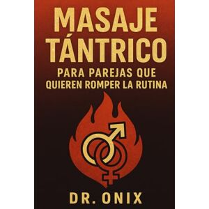 ONIX, DR MASAJE TÁNTRICO PARA PAREJAS QUE QUIEREN ROMPER LA RUTINA: Cómo transformar tu vida sexual y emocional con un masaje tántrico de 20 minutos que puedes hacer en casa, ¡SIN necesidad de herramientas o c ONIX, DR MASAJE TÁNTRICO PARA PAREJAS QUE QUIEREN ROMPER LA RUTINA: Cómo transformar tu vida sexual y emocional con un masaje tántrico de 20 minutos que puedes hacer en casa, ¡SIN necesidad de herramientas o c