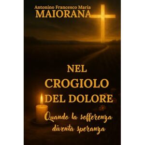 Maiorana, Antonino Francesco Maria “Nel crogiolo del dolore”: Quando la sofferenza diventa speranza Maiorana, Antonino Francesco Maria “Nel crogiolo del dolore”: Quando la sofferenza diventa speranza