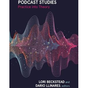 Beckstead, Lori Podcast Studies: Practice Into Theory Beckstead, Lori Podcast Studies: Practice Into Theory