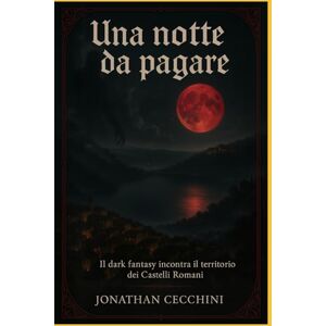 Cecchini, Sig. Jonathan Una notte da pagare: Il dark fantasy incontra il territorio dei Castelli Romani Cecchini, Sig. Jonathan Una notte da pagare: Il dark fantasy incontra il territorio dei Castelli Romani