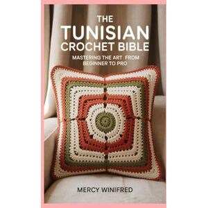 Winifred, Mercy The Tunisian Crochet Bible: Mastering the Art from Beginner to Pro Winifred, Mercy The Tunisian Crochet Bible: Mastering the Art from Beginner to Pro
