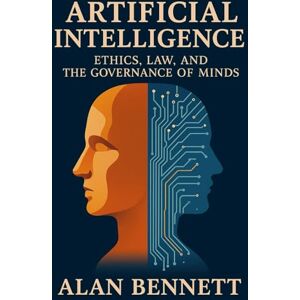 Bennett, Mr Alan Artificial Intelligence:: Ethics, Law and the Governance of Minds Bennett, Mr Alan Artificial Intelligence:: Ethics, Law and the Governance of Minds