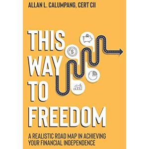 Calumpang, Allan L. This Way To Freedom: A Realistic Road Map In Achieving Your Financial Independence Calumpang, Allan L. This Way To Freedom: A Realistic Road Map In Achieving Your Financial Independence