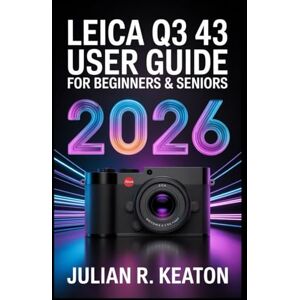 Keaton, Julian R. Leica Q3 43 User Guide for beginners & seniors 2026: A Clear and Simple Companion for Learning Features, Settings, Shooting Modes, and Everyday Camera Skills Keaton, Julian R. Leica Q3 43 User Guide for beginners & seniors 2026: A Clear and Simple Companion for Learning Features, Settings, Shooting Modes, and Everyday Camera Skills