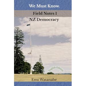 Watanabe, Emi We Must Know. Field Notes 1 / NZ Democracy Watanabe, Emi We Must Know. Field Notes 1 / NZ Democracy