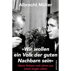 Müller, Albrecht Wir wollen ein Volk der guten Nachbarn sein": Meine Notizen und Lehren aus einem langen Leben Müller, Albrecht Wir wollen ein Volk der guten Nachbarn sein": Meine Notizen und Lehren aus einem langen Leben