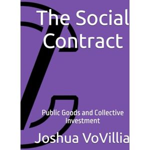 VoVillia, Joshua The Social Contract: Public Goods and Collective Investment: 3 (Wealth and the Global Economy: How Prosperity Devours Itself) VoVillia, Joshua The Social Contract: Public Goods and Collective Investment: 3 (Wealth and the Global Economy: How Prosperity Devours Itself)
