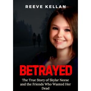 Kellan, Reeve Betrayed: The True Story of Skylar Neese and the Friends Who Wanted Her Dead An Independent True Crime Novel Kellan, Reeve Betrayed: The True Story of Skylar Neese and the Friends Who Wanted Her Dead An Independent True Crime Novel