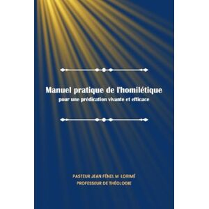 LORIMÉ, Jean Fénel M Manuel pratique de l’homilétique: Pour une prédication vivante et efficace LORIMÉ, Jean Fénel M Manuel pratique de l’homilétique: Pour une prédication vivante et efficace