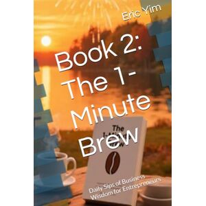Yim, Eric Book 2: The 1-Minute Brew: Daily Sips of Business Wisdom for Entrepreneurs Yim, Eric Book 2: The 1-Minute Brew: Daily Sips of Business Wisdom for Entrepreneurs