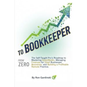 Gardinski, Ron From Zero to Bookkeeper: The Self-Taught Pro's Roadmap to Mastering QuickBooks, Managing Finances for Small Businesses, and Building a Profitable Remote Practice (The 'From Zero to...' Series) Gardinski, Ron From Zero to Bookkeeper: The Self-Taught Pro's Roadmap to Mastering QuickBooks, Managing Finances for Small Businesses, and Building a Profitable Remote Practice (The 'From Zero to...' Series)
