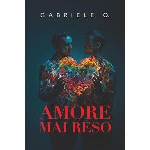 Q., Gabriele Amore mai reso: Un romanzo sull’amore, la dipendenza affettiva, il coming out e sul coraggio di essere sé stessi Q., Gabriele Amore mai reso: Un romanzo sull’amore, la dipendenza affettiva, il coming out e sul coraggio di essere sé stessi