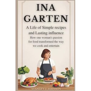 Stanley Ina Garten: A Life of Simple Recipes and Lasting Influence: How One Woman’s Passion for Food Transformed the Way We Cook and Entertain Stanley Ina Garten: A Life of Simple Recipes and Lasting Influence: How One Woman’s Passion for Food Transformed the Way We Cook and Entertain