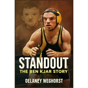 WEGHORST, DELANEY Standout: The Ben Kjar Story: A Story of Courage and Resilience: The Inspiring Journey of Ben Kjar, A Wrestling Champion Who Overcame Adversity and Defied Expectations WEGHORST, DELANEY Standout: The Ben Kjar Story: A Story of Courage and Resilience: The Inspiring Journey of Ben Kjar, A Wrestling Champion Who Overcame Adversity and Defied Expectations