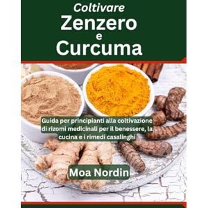 Nordin, Moa Coltivare Zenzero e Curcuma: Guida per principianti alla coltivazione di rizomi medicinali per il benessere, la cucina e i rimedi casalinghi Nordin, Moa Coltivare Zenzero e Curcuma: Guida per principianti alla coltivazione di rizomi medicinali per il benessere, la cucina e i rimedi casalinghi
