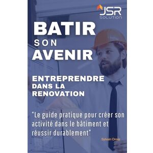 Orosz, Sylvain BATIR SON AVENIR : entreprendre dans la rénovation: Le guide pratique pour créer son activité dans le bâtiment et réussir durablement Orosz, Sylvain BATIR SON AVENIR : entreprendre dans la rénovation: Le guide pratique pour créer son activité dans le bâtiment et réussir durablement