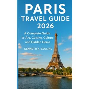 K. Collins, Kenneth PARIS TRAVEL GUIDE 2026: A Complete Guide to Art, Cuisine, Culture, and Hidden Gems K. Collins, Kenneth PARIS TRAVEL GUIDE 2026: A Complete Guide to Art, Cuisine, Culture, and Hidden Gems