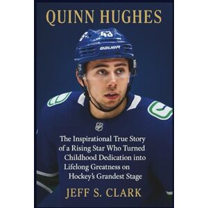 S. CLARK, JEFF QUINN HUGHES: The Inspirational True Story of a Rising Star Who Turned Childhood Dedication into Lifelong Greatness on Hockey’s Grandest Stage S. CLARK, JEFF QUINN HUGHES: The Inspirational True Story of a Rising Star Who Turned Childhood Dedication into Lifelong Greatness on Hockey’s Grandest Stage