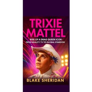 SHERIDAN, BLAKE TRIXIE MATTEL: Rise of a Drag Queen Icon — From Reality TV to Global Stardom SHERIDAN, BLAKE TRIXIE MATTEL: Rise of a Drag Queen Icon — From Reality TV to Global Stardom