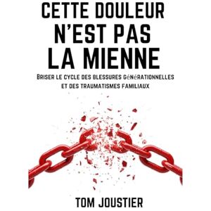 Joustier, Tom Cette douleur n'est pas la mienne : Briser le cycle des blessures générationnelles et des traumatismes familiaux Joustier, Tom Cette douleur n'est pas la mienne : Briser le cycle des blessures générationnelles et des traumatismes familiaux