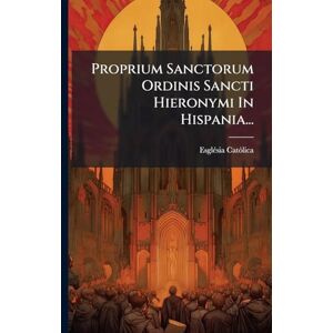 Catã²lica, Esglã(c)Sia Proprium Sanctorum Ordinis Sancti Hieronymi In Hispania... Catã²lica, Esglã(c)Sia Proprium Sanctorum Ordinis Sancti Hieronymi In Hispania...