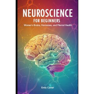 Carter, Emily Neuroscience for Beginners: Women’s Brains, Hormones, and Mental Health: Estrogen, Progesterone & Brain Chemistry Demystified—Your Course from Puberty to Menopause with Practice Problems Carter, Emily Neuroscience for Beginners: Women’s Brains, Hormones, and Mental Health: Estrogen, Progesterone & Brain Chemistry Demystified—Your Course from Puberty to Menopause with Practice Problems