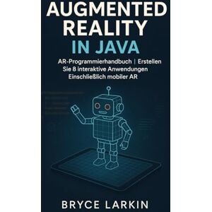 Larkin, Bryce Augmented Reality in Java: AR-Programmierhandbuch Erstellen Sie 8 interaktive Anwendungen Einschließlich mobiler AR Larkin, Bryce Augmented Reality in Java: AR-Programmierhandbuch Erstellen Sie 8 interaktive Anwendungen Einschließlich mobiler AR