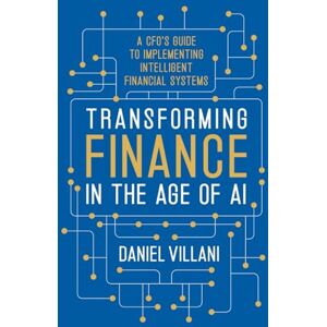 Villani, Daniel Transforming Finance in the Age of AI: A CFO’s Guide to Implementing Intelligent Financial Systems Villani, Daniel Transforming Finance in the Age of AI: A CFO’s Guide to Implementing Intelligent Financial Systems
