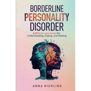 Nierling, Anna Borderline Personality Disorder A BPD Survival Guide: For Understanding, Coping, and Healing (Behavioral Psychology Books For Mental Health) Nierling, Anna Borderline Personality Disorder A BPD Survival Guide: For Understanding, Coping, and Healing (Behavioral Psychology Books For Mental Health)