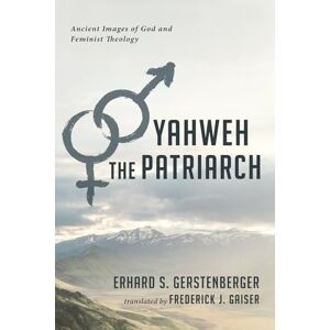 Gerstenberger, Erhard S. Yahweh the Patriarch: Ancient Images of God and Feminist Theology Gerstenberger, Erhard S. Yahweh the Patriarch: Ancient Images of God and Feminist Theology