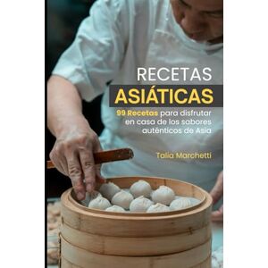 Marchetti, Talia Recetas Asiáticas: 99 Recetas para disfrutar en casa de los sabores auténticos de Asia Marchetti, Talia Recetas Asiáticas: 99 Recetas para disfrutar en casa de los sabores auténticos de Asia