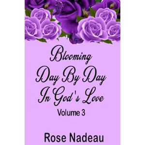 Nadeau, Ms. Rose Blooming Day By Day In God's Love Volume 3 Nadeau, Ms. Rose Blooming Day By Day In God's Love Volume 3