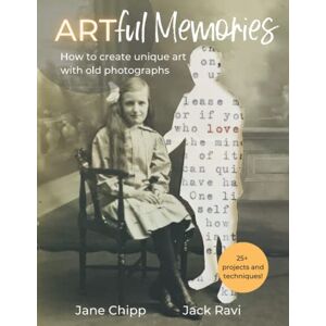 Chipp, Jane Artful Memories: How to create unique art with old photographs – 25+ inspiring projects and mixed media techniques Chipp, Jane Artful Memories: How to create unique art with old photographs – 25+ inspiring projects and mixed media techniques