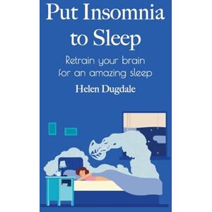 Dugdale, Helen Put Insomnia to Sleep: Retrain your brain for an amazing sleep Dugdale, Helen Put Insomnia to Sleep: Retrain your brain for an amazing sleep