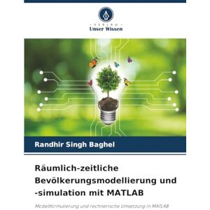 Baghel, Randhir Singh Räumlich-zeitliche Bevölkerungsmodellierung und -simulation mit MATLAB: Modellformulierung und rechnerische Umsetzung in MATLAB Baghel, Randhir Singh Räumlich-zeitliche Bevölkerungsmodellierung und -simulation mit MATLAB: Modellformulierung und rechnerische Umsetzung in MATLAB