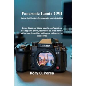Perea, Kory C. Panasonic Lumix G9II Guide d'utilisation des appareils photo hybrides: Guide étape par étape pour la configuration de l'appareil photo, les modes de ... vidéo pour débutants et passionnés Perea, Kory C. Panasonic Lumix G9II Guide d'utilisation des appareils photo hybrides: Guide étape par étape pour la configuration de l'appareil photo, les modes de ... vidéo pour débutants et passionnés