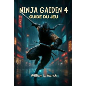 March, William L. Guide du jeu Ninja Gaiden 4: Maîtrisez chaque arme, relevez chaque défi, procédure pas à pas complète et stratégies de combat March, William L. Guide du jeu Ninja Gaiden 4: Maîtrisez chaque arme, relevez chaque défi, procédure pas à pas complète et stratégies de combat
