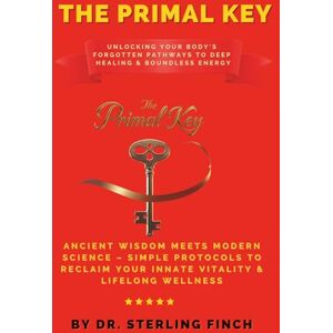 Finch, Dr. Sterling The Primal Key: Unlocking Your Body's Forgotten Pathways to Deep Healing & Boundless Energy: Ancient Wisdom Meets Modern Science – Simple Protocols to Reclaim Your Innate Vitality & Lifelong Wellness Finch, Dr. Sterling The Primal Key: Unlocking Your Body's Forgotten Pathways to Deep Healing & Boundless Energy: Ancient Wisdom Meets Modern Science – Simple Protocols to Reclaim Your Innate Vitality & Lifelong Wellness