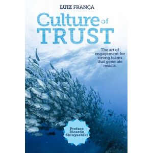 França, Luiz Culture of Trust: The art of engagement for strong teams that generate results França, Luiz Culture of Trust: The art of engagement for strong teams that generate results