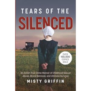 Griffin Tears of the Silenced: An Amish True Crime Memoir of Childhood Sexual Abuse, Brutal Betrayal, and Ultimate Survival (Amish Book, Child Abuse True Story, Cults) Griffin Tears of the Silenced: An Amish True Crime Memoir of Childhood Sexual Abuse, Brutal Betrayal, and Ultimate Survival (Amish Book, Child Abuse True Story, Cults)