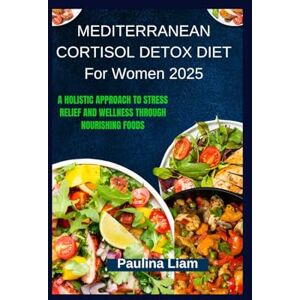 Liam, Paulina MEDITERRANEAN CORTISOL DETOX DIET For Women 2025: A Holistic Approach to Stress Relief and Wellness Through Nourishing Foods Liam, Paulina MEDITERRANEAN CORTISOL DETOX DIET For Women 2025: A Holistic Approach to Stress Relief and Wellness Through Nourishing Foods