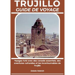 Tederich, Geissler TRUJILLO GUIDE DE VOYAGE: Voyagez futé avec des conseils essentiels, des aventures culturelles et les incontournables de Trujillo Tederich, Geissler TRUJILLO GUIDE DE VOYAGE: Voyagez futé avec des conseils essentiels, des aventures culturelles et les incontournables de Trujillo