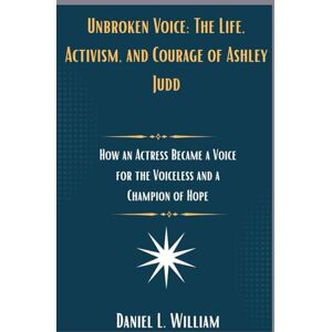 William, Daniel L. Unbroken Voice: The Life, Activism, and Courage of Ashley Judd: How an Actress Became a Voice for the Voiceless and a Champion of Hope William, Daniel L. Unbroken Voice: The Life, Activism, and Courage of Ashley Judd: How an Actress Became a Voice for the Voiceless and a Champion of Hope
