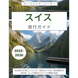 マーベリック・ソーヤー スイス旅行ガイド 2025-2026: 息を呑むほど美しいアルプス、絵本のような村、風光明媚な列車の旅、そして四季折々のスイスの驚異を発見 マーベリック・ソーヤー スイス旅行ガイド 2025-2026: 息を呑むほど美しいアルプス、絵本のような村、風光明媚な列車の旅、そして四季折々のスイスの驚異を発見