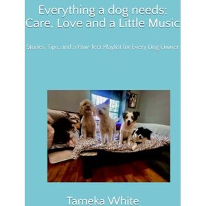 White, Tameka Everything a dog needs: Care, Love and a Little Music: Stories, Tips, and a Paw-fect Playlist for Every Dog Owner White, Tameka Everything a dog needs: Care, Love and a Little Music: Stories, Tips, and a Paw-fect Playlist for Every Dog Owner