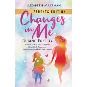 Maatman, Elizabeth Changes In Me During Puberty: Parents Edition: How to Talk to Your Daughter About Girls Hormones, Physical Development, and Periods Maatman, Elizabeth Changes In Me During Puberty: Parents Edition: How to Talk to Your Daughter About Girls Hormones, Physical Development, and Periods