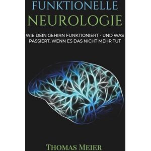 Meier, Thomas FUNKTIONELLE NEUROLOGIE: Wie dein Gehirn funktioniert und was passiert, wenn es das nicht mehr tut Meier, Thomas FUNKTIONELLE NEUROLOGIE: Wie dein Gehirn funktioniert und was passiert, wenn es das nicht mehr tut